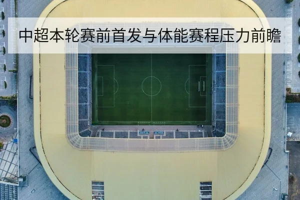 中超本轮赛前首发与体能赛程压力前瞻